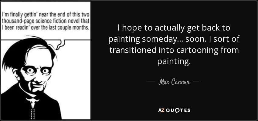I hope to actually get back to painting someday... soon. I sort of transitioned into cartooning from painting. - Max Cannon