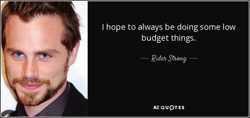 I hope to always be doing some low budget things. - Rider Strong