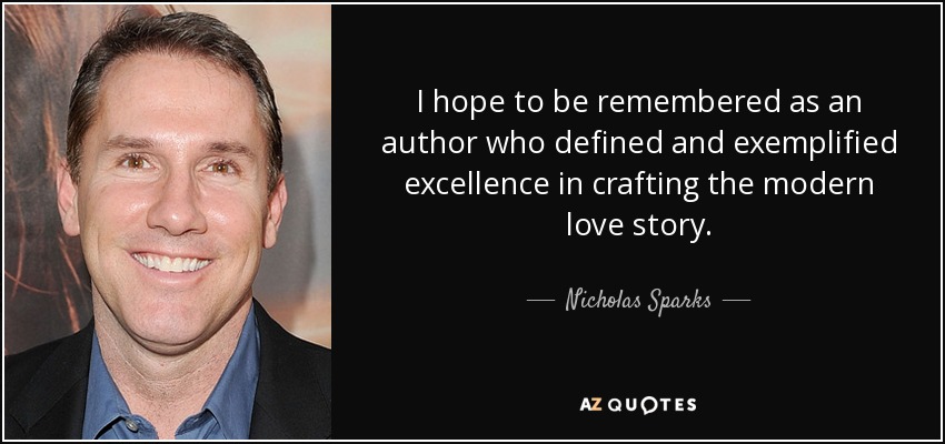 I hope to be remembered as an author who defined and exemplified excellence in crafting the modern love story. - Nicholas Sparks