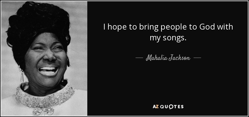 I hope to bring people to God with my songs. - Mahalia Jackson