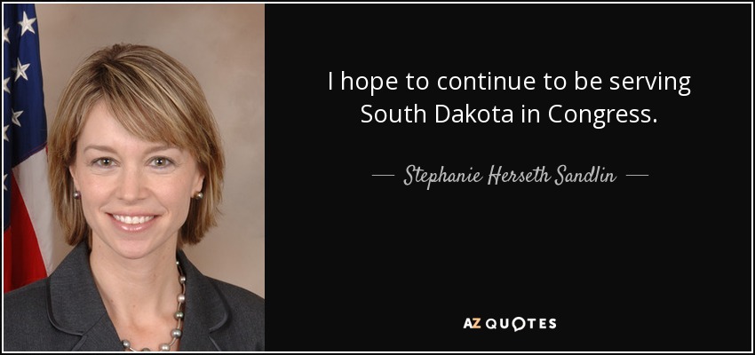 I hope to continue to be serving South Dakota in Congress. - Stephanie Herseth Sandlin