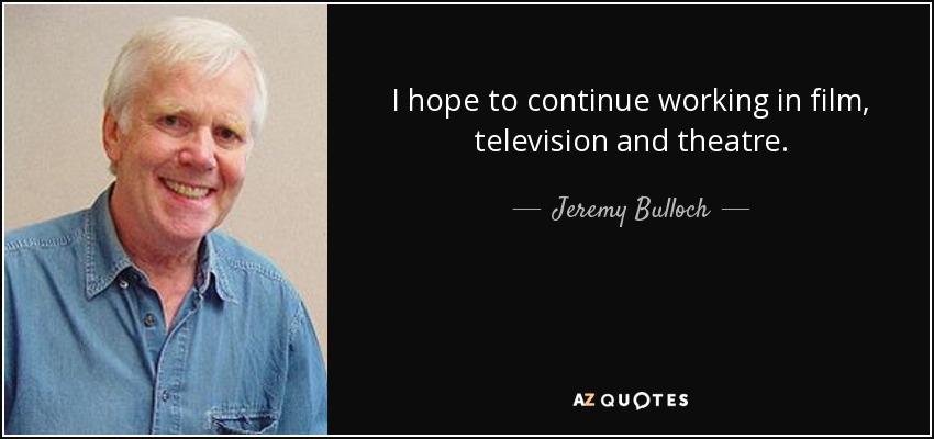 I hope to continue working in film, television and theatre. - Jeremy Bulloch