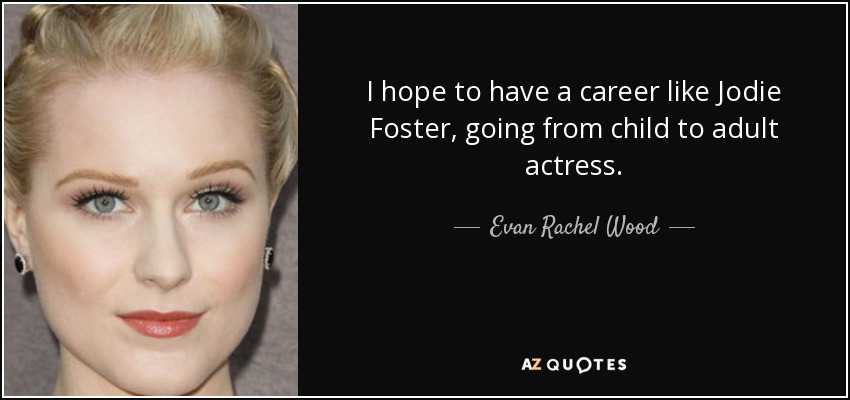 I hope to have a career like Jodie Foster, going from child to adult actress. - Evan Rachel Wood