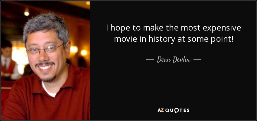 I hope to make the most expensive movie in history at some point! - Dean Devlin