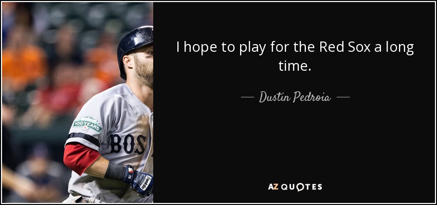I hope to play for the Red Sox a long time. - Dustin Pedroia