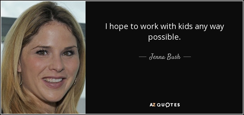 I hope to work with kids any way possible. - Jenna Bush