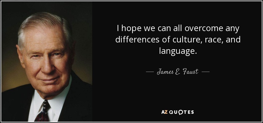 I hope we can all overcome any differences of culture, race, and language. - James E. Faust