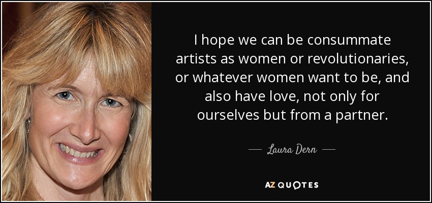 I hope we can be consummate artists as women or revolutionaries, or whatever women want to be, and also have love, not only for ourselves but from a partner. - Laura Dern