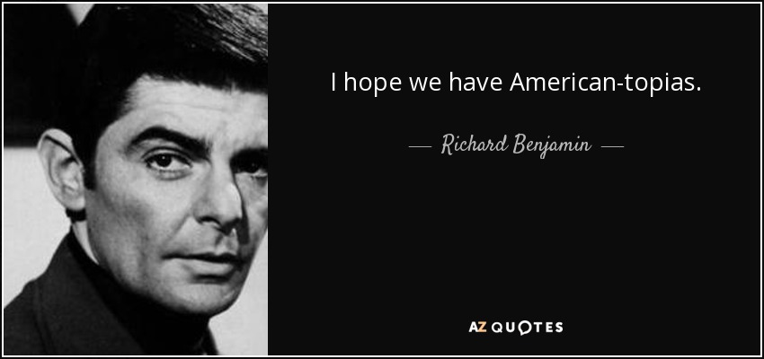 I hope we have American-topias. - Richard Benjamin