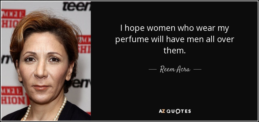 I hope women who wear my perfume will have men all over them. - Reem Acra