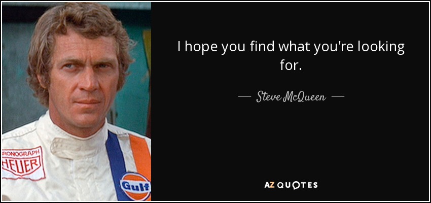 I hope you find what you're looking for. - Steve McQueen