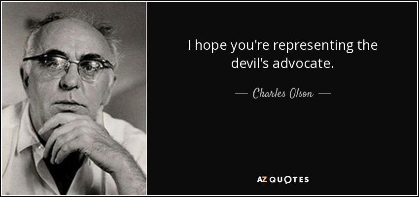 I hope you're representing the devil's advocate. - Charles Olson