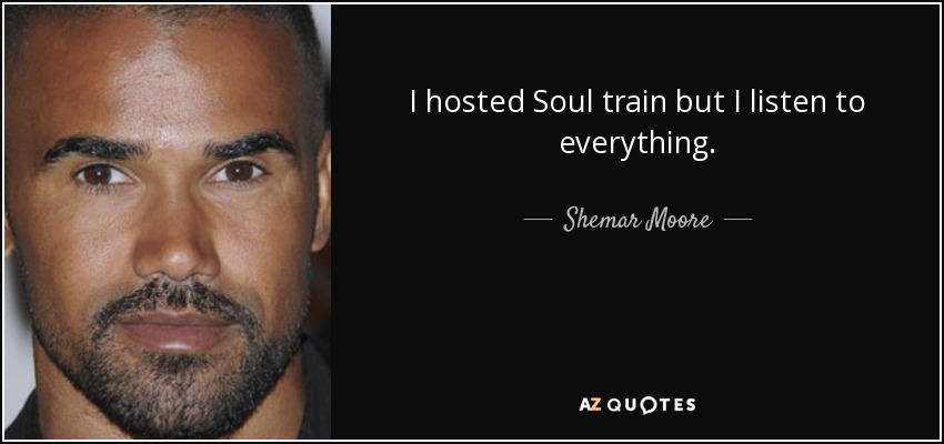 I hosted Soul train but I listen to everything. - Shemar Moore