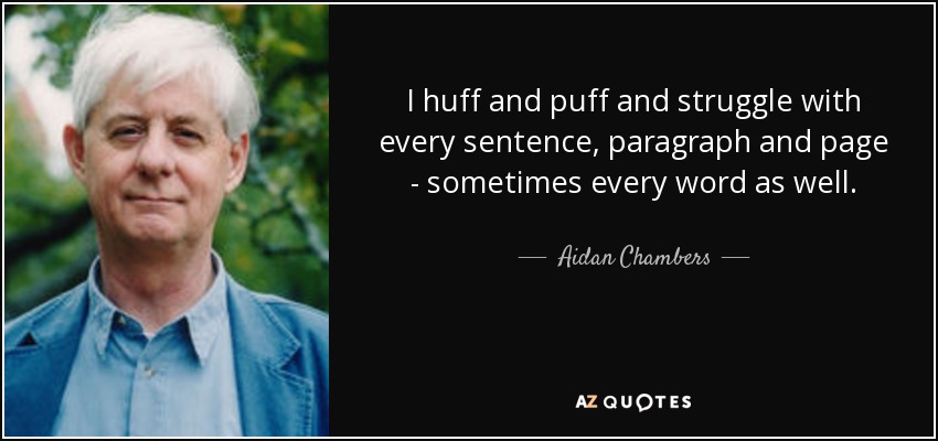 I huff and puff and struggle with every sentence, paragraph and page - sometimes every word as well. - Aidan Chambers