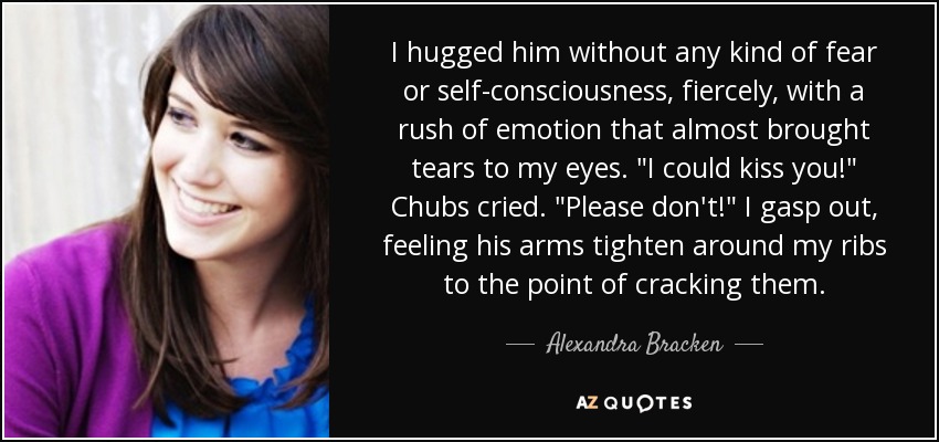 I hugged him without any kind of fear or self-consciousness, fiercely, with a rush of emotion that almost brought tears to my eyes. 