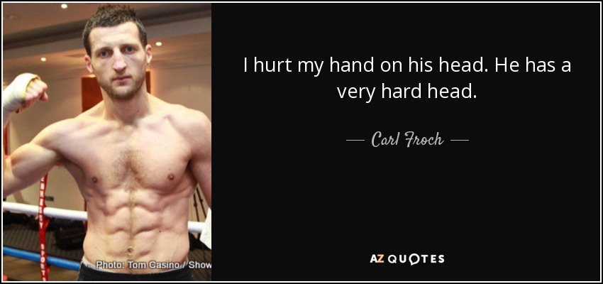 I hurt my hand on his head. He has a very hard head. - Carl Froch
