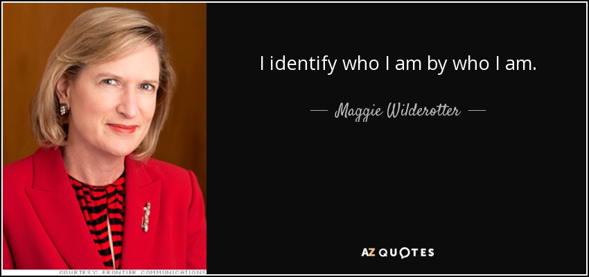 I identify who I am by who I am. - Maggie Wilderotter