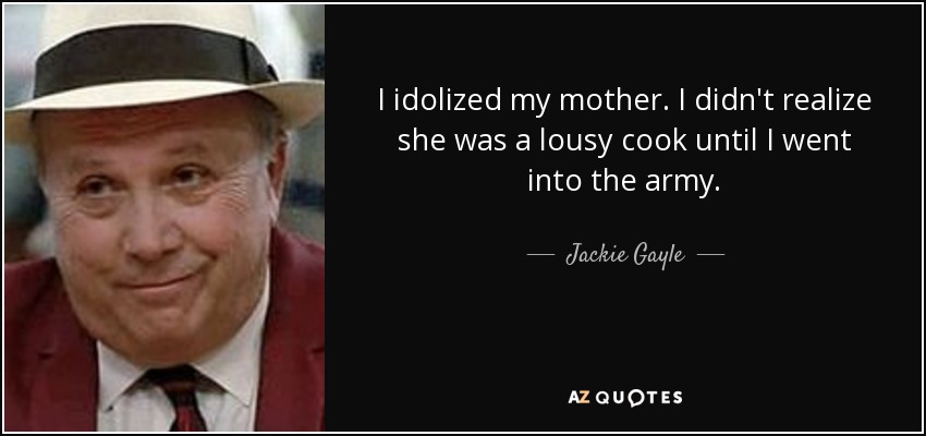 I idolized my mother. I didn't realize she was a lousy cook until I went into the army. - Jackie Gayle