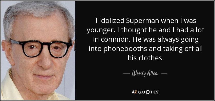 I idolized Superman when I was younger. I thought he and I had a lot in common. He was always going into phonebooths and taking off all his clothes. - Woody Allen