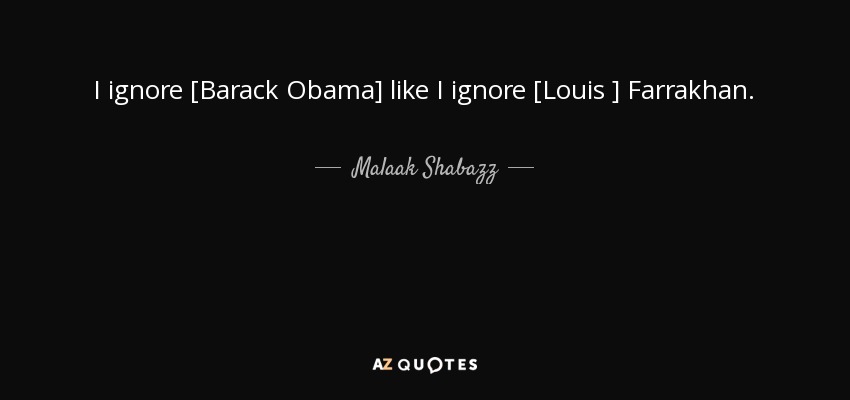 I ignore [Barack Obama] like I ignore [Louis ] Farrakhan. - Malaak Shabazz