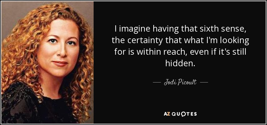 I imagine having that sixth sense, the certainty that what I'm looking for is within reach, even if it's still hidden. - Jodi Picoult