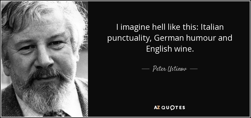 I imagine hell like this: Italian punctuality, German humour and English wine. - Peter Ustinov