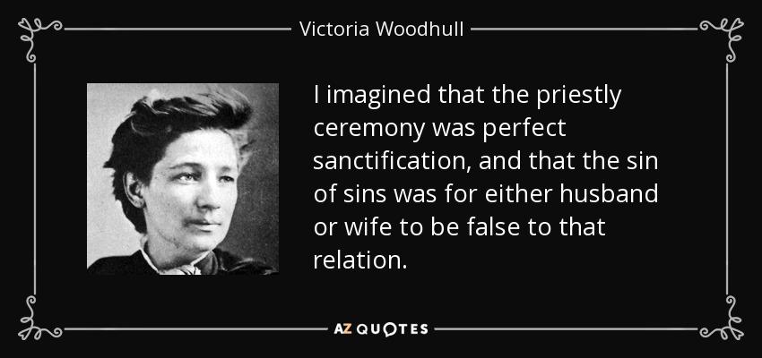 I imagined that the priestly ceremony was perfect sanctification, and that the sin of sins was for either husband or wife to be false to that relation. - Victoria Woodhull