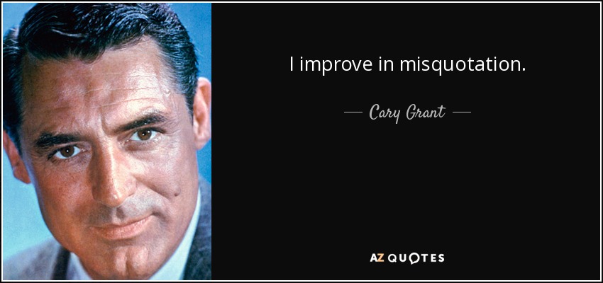 I improve in misquotation. - Cary Grant