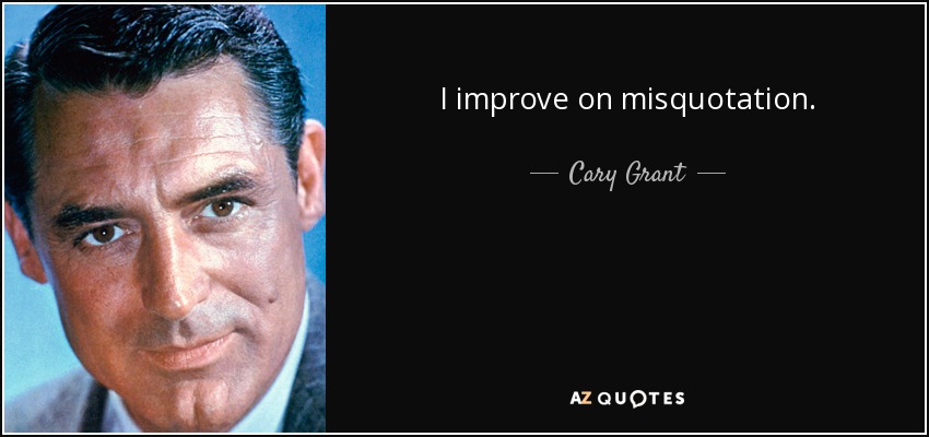 I improve on misquotation. - Cary Grant