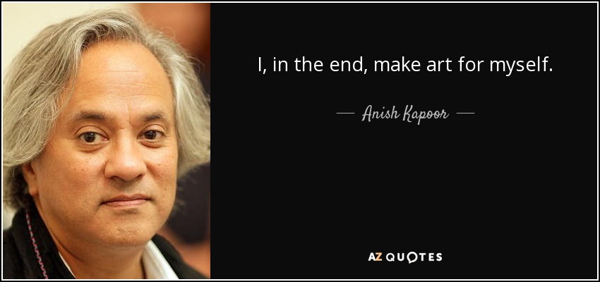 I, in the end, make art for myself. - Anish Kapoor