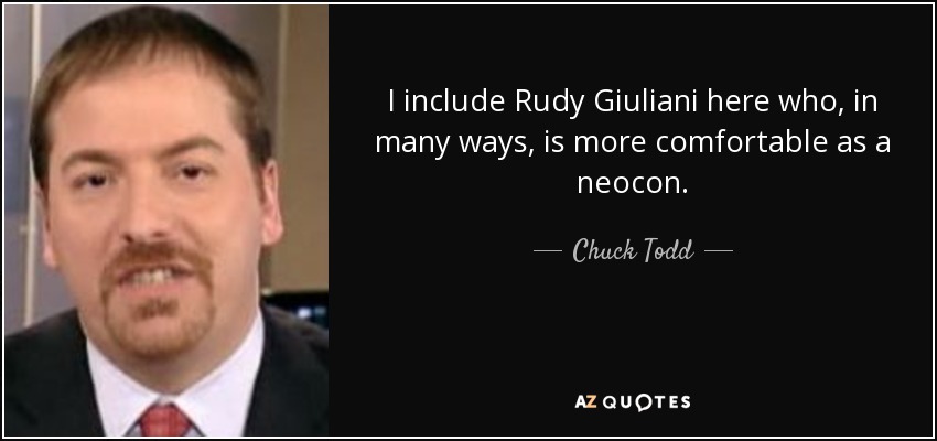 I include Rudy Giuliani here who, in many ways, is more comfortable as a neocon. - Chuck Todd