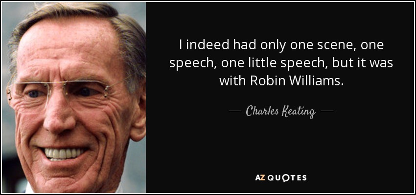 I indeed had only one scene, one speech, one little speech, but it was with Robin Williams. - Charles Keating, Jr.