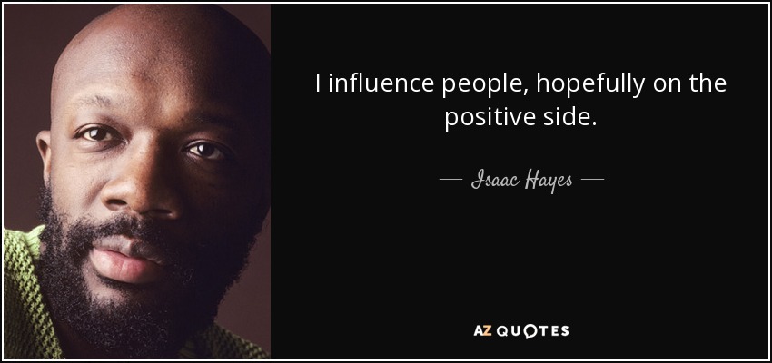 I influence people, hopefully on the positive side. - Isaac Hayes