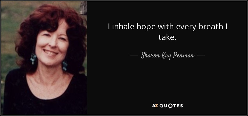 I inhale hope with every breath I take. - Sharon Kay Penman