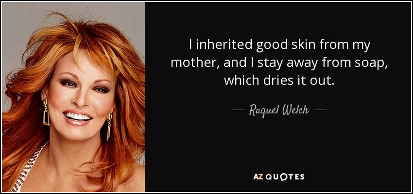 I inherited good skin from my mother, and I stay away from soap, which dries it out. - Raquel Welch