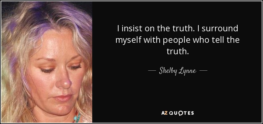 I insist on the truth. I surround myself with people who tell the truth. - Shelby Lynne