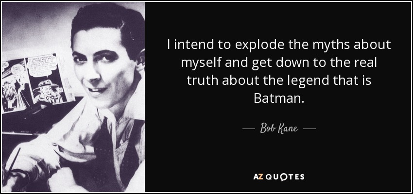 I intend to explode the myths about myself and get down to the real truth about the legend that is Batman. - Bob Kane