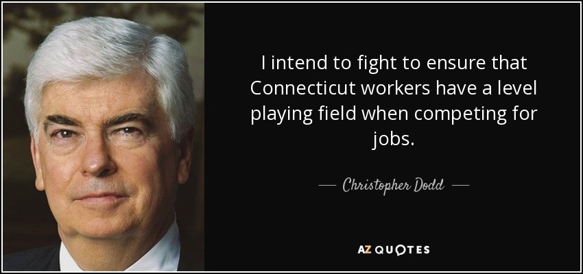 I intend to fight to ensure that Connecticut workers have a level playing field when competing for jobs. - Christopher Dodd