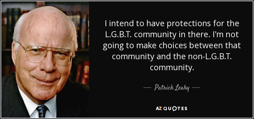 I intend to have protections for the L.G.B.T. community in there. I'm not going to make choices between that community and the non-L.G.B.T. community. - Patrick Leahy