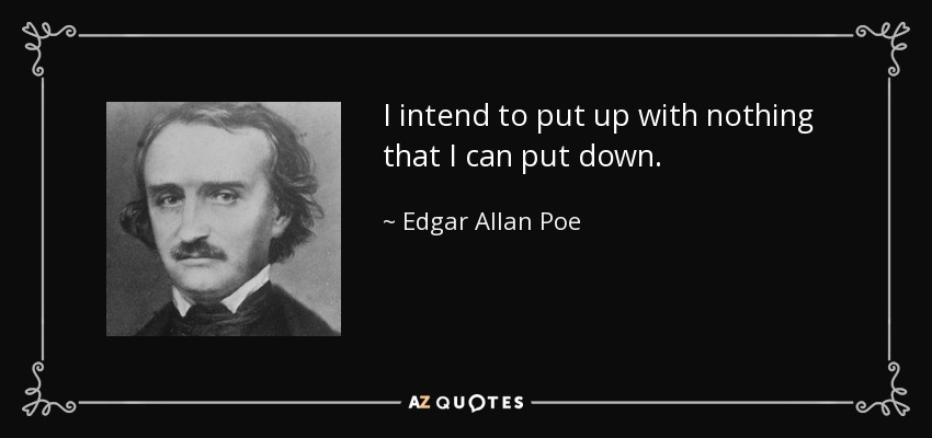 I intend to put up with nothing that I can put down. - Edgar Allan Poe