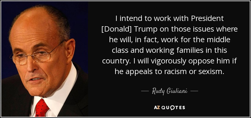 I intend to work with President [Donald] Trump on those issues where he will, in fact, work for the middle class and working families in this country. I will vigorously oppose him if he appeals to racism or sexism. - Rudy Giuliani
