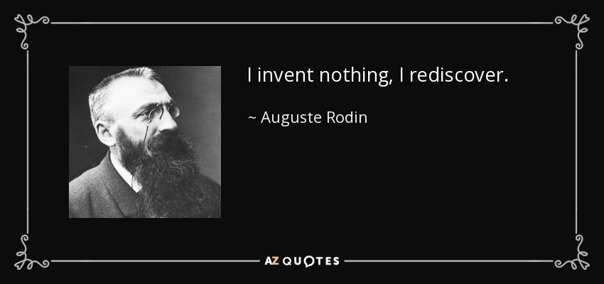I invent nothing, I rediscover. - Auguste Rodin