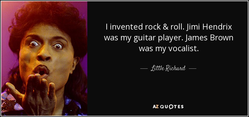 I invented rock & roll. Jimi Hendrix was my guitar player. James Brown was my vocalist. - Little Richard