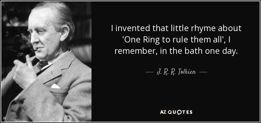 I invented that little rhyme about 'One Ring to rule them all', I remember, in the bath one day. - J. R. R. Tolkien