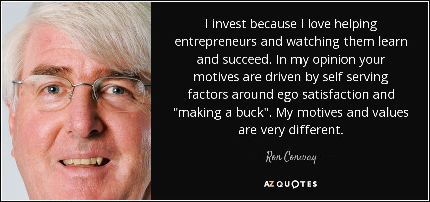 I invest because I love helping entrepreneurs and watching them learn and succeed. In my opinion your motives are driven by self serving factors around ego satisfaction and 