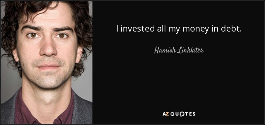 I invested all my money in debt. - Hamish Linklater