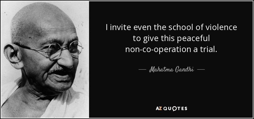 I invite even the school of violence to give this peaceful non-co-operation a trial. - Mahatma Gandhi