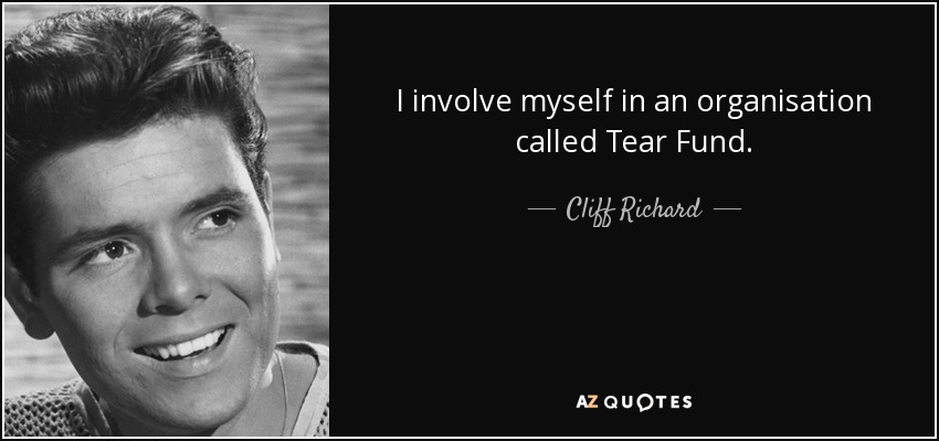 I involve myself in an organisation called Tear Fund. - Cliff Richard