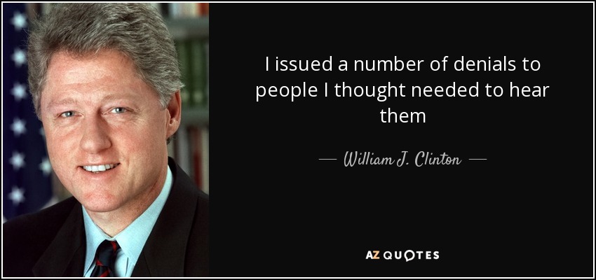 I issued a number of denials to people I thought needed to hear them - William J. Clinton