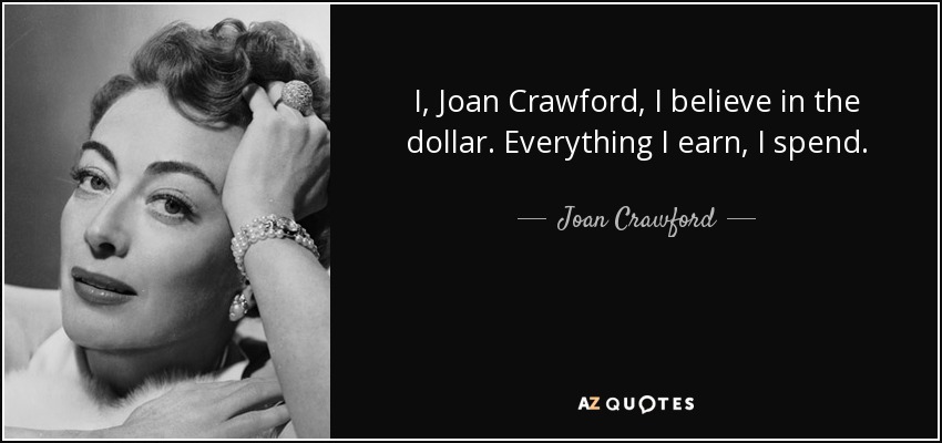 I, Joan Crawford, I believe in the dollar. Everything I earn, I spend. - Joan Crawford